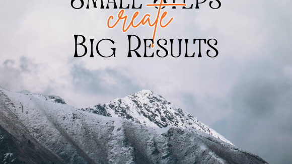 Small Steps Create Big Results