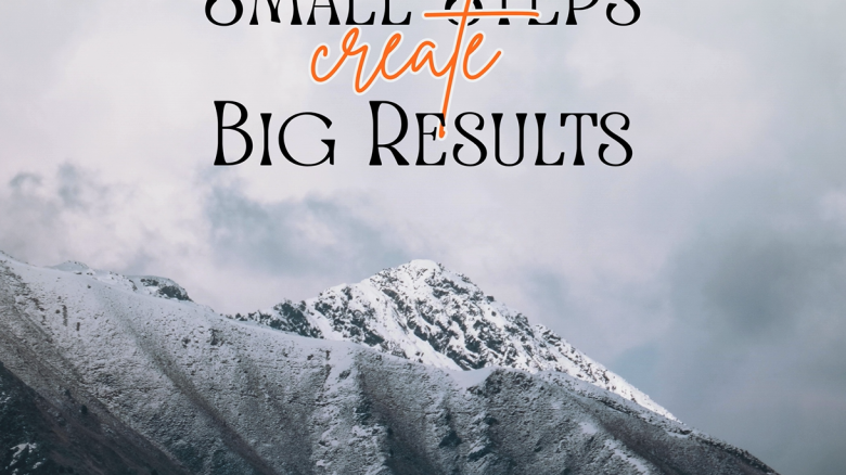 Small Steps Create Big Results